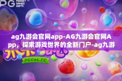 ag九游会官网app-AG九游会官网App，探索游戏世界的全新门户-ag九游会官网app