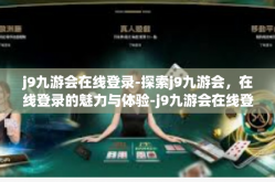 j9九游会在线登录-探索j9九游会，在线登录的魅力与体验-j9九游会在线登录