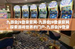 九游会j9登录官网-九游会J9登录官网，探索游戏世界的门户-九游会j9登录官网