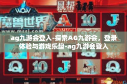 ag九游会登入-探索AG九游会，登录体验与游戏乐趣-ag九游会登入