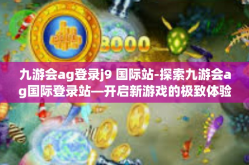 九游会ag登录j9 国际站-探索九游会ag国际登录站—开启新游戏的极致体验之旅-九游会ag登录j9 国际站