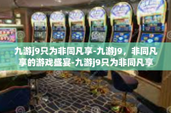九游j9只为非同凡享-九游J9，非同凡享的游戏盛宴-九游j9只为非同凡享