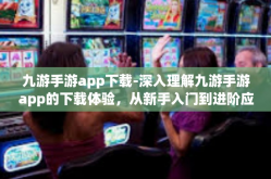 九游手游app下载-深入理解九游手游app的下载体验，从新手入门到进阶应用-九游手游app下载