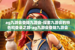 ag九游会登陆九游会-探索九游会的特色和登录之路-ag九游会登陆九游会