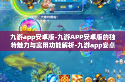 九游app安卓版-九游APP安卓版的独特魅力与实用功能解析-九游app安卓版