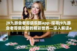 j9九游会老哥俱乐部app-探寻J9九游会老哥俱乐部的精彩世界—深入解读app的独特魅力-j9九游会老哥俱乐部app