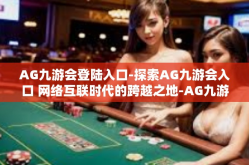 AG九游会登陆入口-探索AG九游会入口 网络互联时代的跨越之地-AG九游会登陆入口