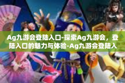 Ag九游会登陆入口-探索Ag九游会，登陆入口的魅力与体验-Ag九游会登陆入口