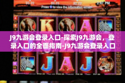 J9九游会登录入口-探索J9九游会，登录入口的全面指南-J9九游会登录入口