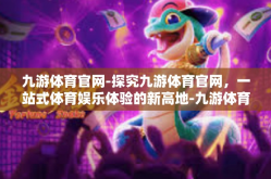 九游体育官网-探究九游体育官网，一站式体育娱乐体验的新高地-九游体育官网