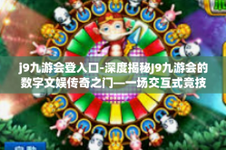 j9九游会登入口-深度揭秘J9九游会的数字文娱传奇之门—一场交互式竞技时代的生活画布盛宴』j9九游会登入口