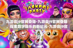 九游会j9官网登陆-九游会J9官网登陆，探索数字娱乐的新纪元-九游会j9官网登陆