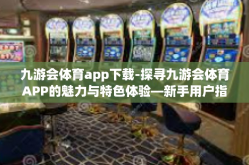 九游会体育app下载-探寻九游会体育APP的魅力与特色体验—新手用户指南首览-九游会体育app下载