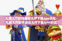 九游大厅软件游戏大厅下载app优化-九游大厅软件游戏大厅下载APP的优化之旅-九游大厅软件游戏大厅下载app优化