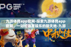 九游体育app官网-探索九游体育app官网，一站式体育娱乐的新天地-九游体育app官网
