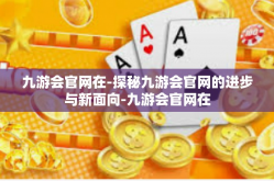九游会官网在-探秘九游会官网的进步与新面向-九游会官网在