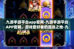 九游手游平台app官网-九游手游平台APP官网，游戏爱好者的首选之地-九游手游平台app官网