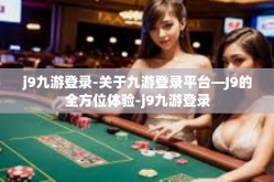 j9九游登录-关于九游登录平台—J9的全方位体验-j9九游登录