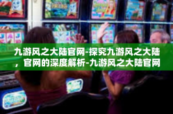 九游风之大陆官网-探究九游风之大陆，官网的深度解析-九游风之大陆官网