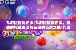 九游版官网正版-九游版官网正版，游戏的权威来源与玩家的首选之地-九游版官网正版