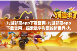 九游彩票app下载官网-九游彩票app下载官网，探索数字彩票的新世界-九游彩票app下载官网