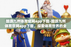 酷游九州体育官网app下载-酷游九州体育官网app下载，探索体育世界的全新体验-酷游九州体育官网app下载