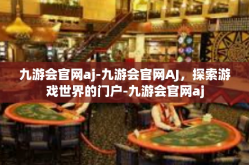 九游会官网aj-九游会官网AJ，探索游戏世界的门户-九游会官网aj
