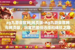 ag九游会官网|网页版-Ag九游会官网与网页版，玩家的最佳选择和体验之旅-ag九游会官网|网页版