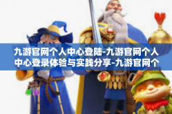 九游官网个人中心登陆-九游官网个人中心登录体验与实践分享-九游官网个人中心登陆
