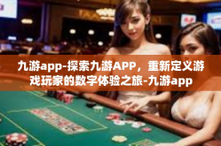九游app-探索九游APP，重新定义游戏玩家的数字体验之旅-九游app