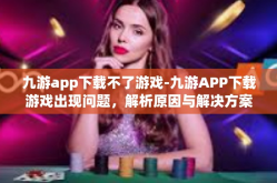 九游app下载不了游戏-九游APP下载游戏出现问题，解析原因与解决方案-九游app下载不了游戏
