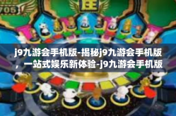 j9九游会手机版-揭秘j9九游会手机版，一站式娱乐新体验-j9九游会手机版