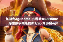 九游会ag8home-九游会AG8Home，探索数字娱乐的新纪元-九游会ag8home