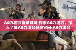 AG九游会登录官网-探索AG九游会，深入了解AG九游会登录官网-AG九游会登录官网