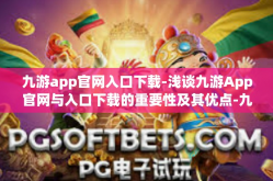 九游app官网入口下载-浅谈九游App官网与入口下载的重要性及其优点-九游app官网入口下载