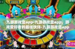 九游游戏盒app-九游游戏盒app，游戏爱好者的最佳伙伴-九游游戏盒app