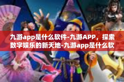 九游app是什么软件-九游APP，探索数字娱乐的新天地-九游app是什么软件