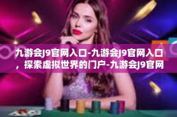 九游会J9官网入口-九游会J9官网入口，探索虚拟世界的门户-九游会J9官网入口
