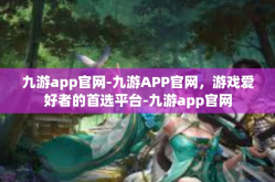 九游app官网-九游APP官网，游戏爱好者的首选平台-九游app官网