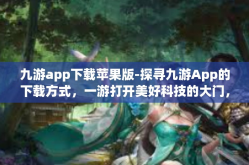 九游app下载苹果版-探寻九游App的下载方式，一游打开美好科技的大门，如何在苹果上便捷体验九游App下载苹果版-九游app下载苹果版