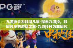 九游j9只为非同凡享-探索九游j9，非同凡享的游戏之旅-九游j9只为非同凡享