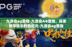 九游会ag登陆-九游会AG登陆，探索数字娱乐的新纪元-九游会ag登陆