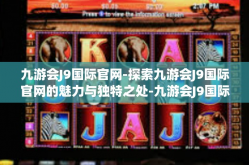 九游会J9国际官网-探索九游会J9国际官网的魅力与独特之处-九游会J9国际官网