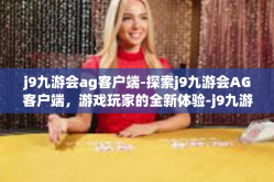 j9九游会ag客户端-探索j9九游会AG客户端，游戏玩家的全新体验-j9九游会ag客户端