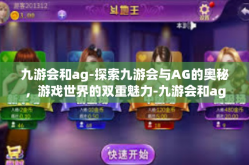 九游会和ag-探索九游会与AG的奥秘，游戏世界的双重魅力-九游会和ag