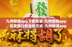 九州酷游app下载安装-九州酷游app，探索旅行的全新方式-九州酷游app下载安装