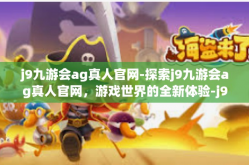 j9九游会ag真人官网-探索j9九游会ag真人官网，游戏世界的全新体验-j9九游会ag真人官网