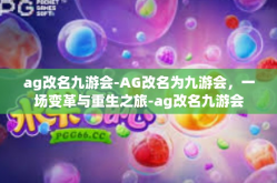 ag改名九游会-AG改名为九游会，一场变革与重生之旅-ag改名九游会