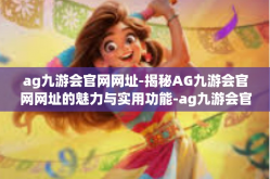 ag九游会官网网址-揭秘AG九游会官网网址的魅力与实用功能-ag九游会官网网址