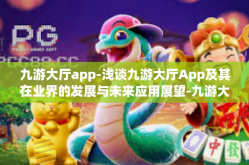 九游大厅app-浅谈九游大厅App及其在业界的发展与未来应用展望-九游大厅app